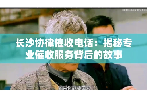 长沙协律催收电话：揭秘专业催收服务背后的故事