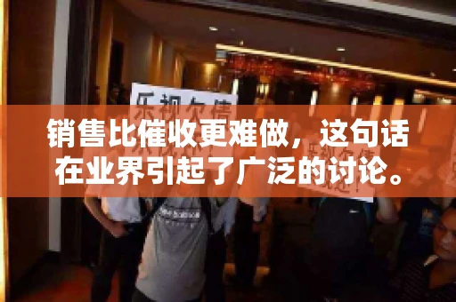 销售比催收更难做，这句话在业界引起了广泛的讨论。在我看来，这句话并非空穴来风，而是基于实际工作经验和观察得出的结论。今天，我就来和大家聊聊这个话题，从销售和催收的实际情况出发，探讨为什么销售比催收更难做。