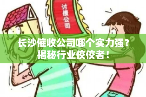 长沙催收公司哪个实力强？揭秘行业佼佼者！