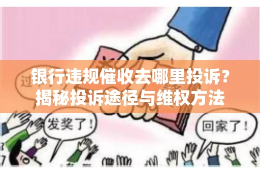 银行违规催收去哪里投诉？揭秘投诉途径与维权方法