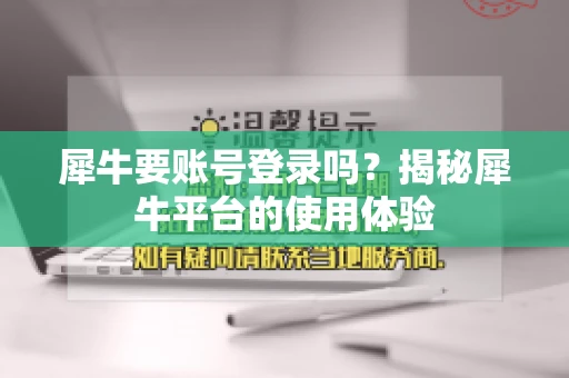犀牛要账号登录吗？揭秘犀牛平台的使用体验