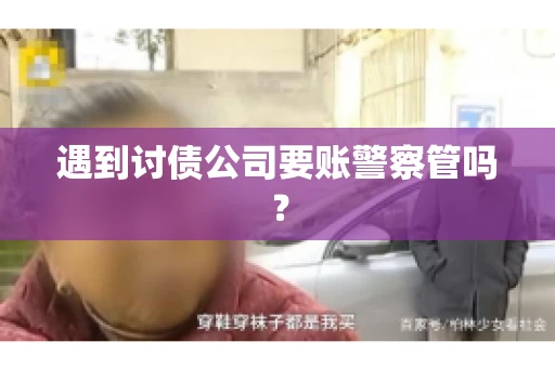 遇到讨债公司要账警察管吗？
