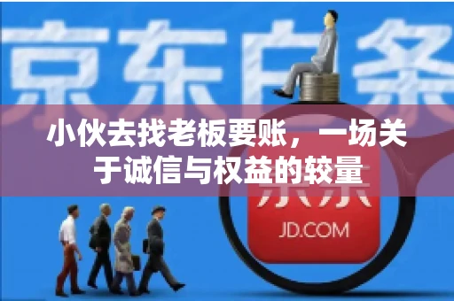 小伙去找老板要账，一场关于诚信与权益的较量