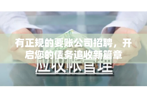 有正规的要账公司招聘，开启您的债务追收新篇章