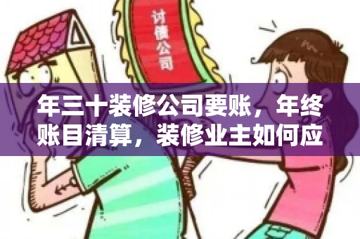 年三十装修公司要账，年终账目清算，装修业主如何应对