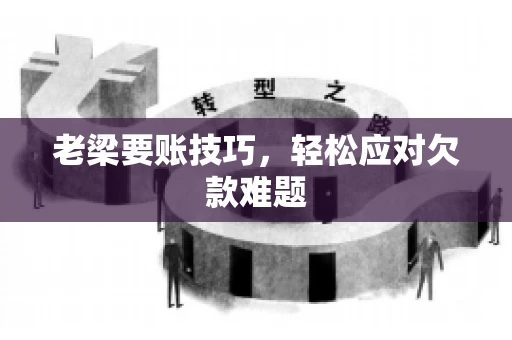 老梁要账技巧，轻松应对欠款难题