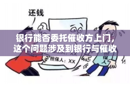 银行能否委托催收方上门，这个问题涉及到银行与催收方之间的合作模式，以及法律对于催收行为的规定。下面，我们就来聊聊这个话题。