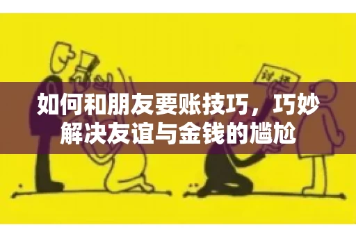 如何和朋友要账技巧，巧妙解决友谊与金钱的尴尬